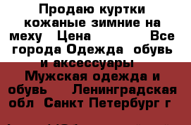 Продаю куртки кожаные зимние на меху › Цена ­ 14 000 - Все города Одежда, обувь и аксессуары » Мужская одежда и обувь   . Ленинградская обл.,Санкт-Петербург г.